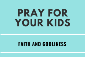 Pray for Your Kids - Faith & Godliness