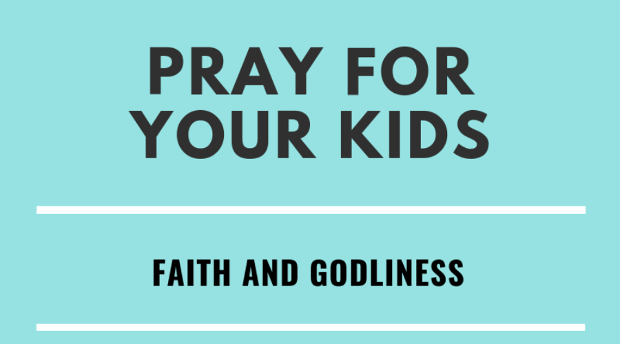 Pray for Your Kids - Faith & Godliness