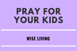 Pray for Your Kid's Wise Living