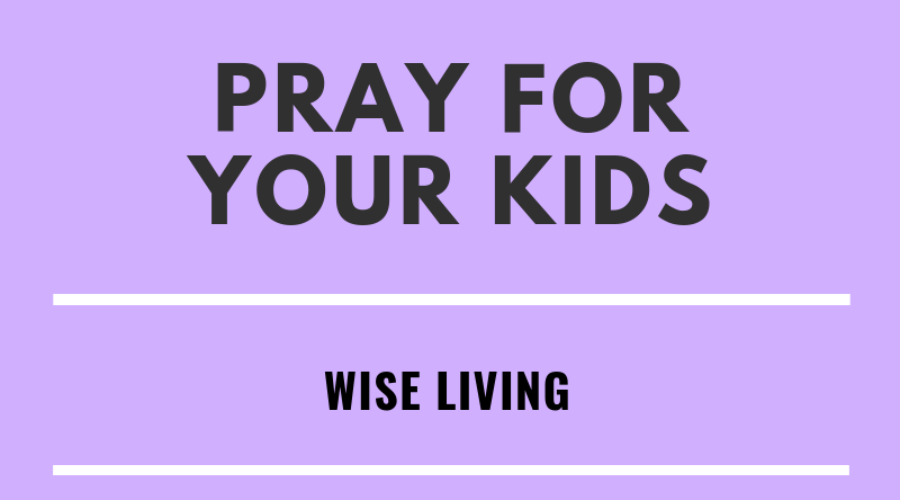 Pray for Your Kid's Wise Living